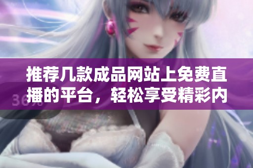 推薦幾款成品網(wǎng)站上免費直播的平臺，輕松享受精彩內(nèi)容