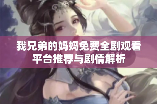 我兄弟的媽媽免費(fèi)全劇觀看平臺推薦與劇情解析