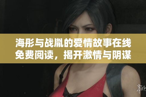 海彤與戰(zhàn)胤的愛(ài)情故事在線(xiàn)免費(fèi)閱讀,揭開(kāi)激情與陰謀的序幕 海彤與戰(zhàn)胤的愛(ài)情故事在線(xiàn)免費(fèi)閱讀,揭開(kāi)激情與陰謀的序幕