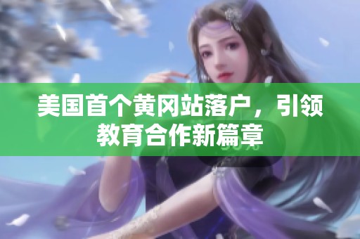 美國(guó)首個(gè)黃岡站落戶，引領(lǐng)教育合作新篇章