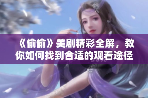 《偷偷》美劇精彩全解，教你如何找到合適的觀看途徑與資源
