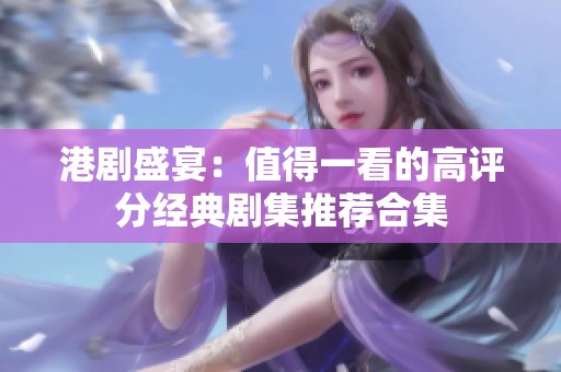 港劇盛宴：值得一看的高評分經(jīng)典劇集推薦合集