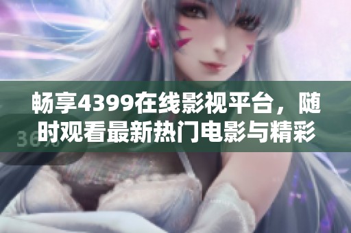 暢享4399在線影視平臺，隨時觀看最新熱門電影與精彩影片