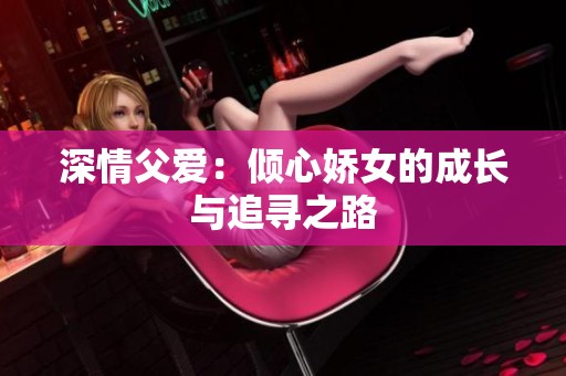 深情父愛：傾心嬌女的成長與追尋之路
