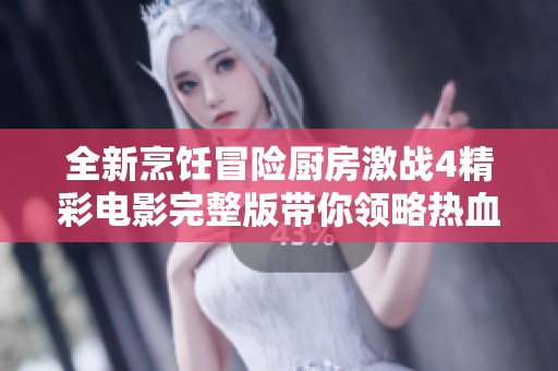 全新烹飪冒險(xiǎn)廚房激戰(zhàn)4精彩電影完整版帶你領(lǐng)略熱血對(duì)決