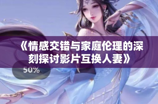 《情感交錯(cuò)與家庭倫理的深刻探討影片互換人妻》