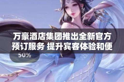 萬豪酒店集團推出全新官方預訂服務 提升賓客體驗和便利性