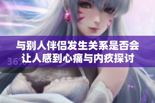 與別人伴侶發(fā)生關系是否會讓人感到心痛與內疚探討