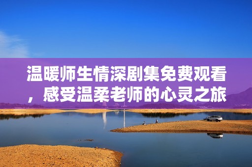 溫暖師生情深劇集免費(fèi)觀看，感受溫柔老師的心靈之旅
