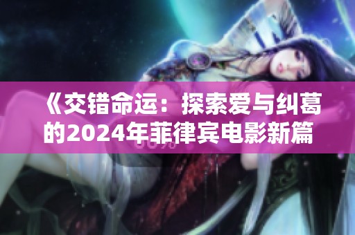 《交錯(cuò)命運(yùn)：探索愛與糾葛的2024年菲律賓電影新篇章》
