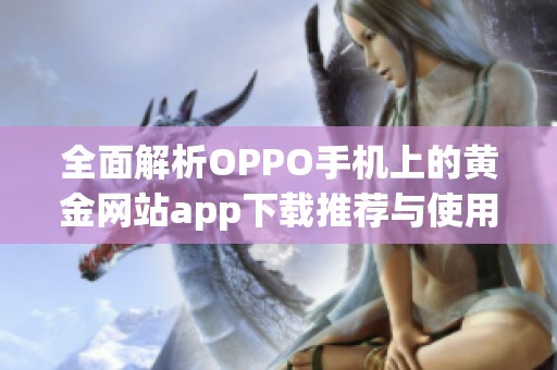 全面解析OPPO手機上的黃金網(wǎng)站app下載推薦與使用指南