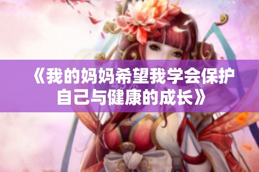 《我的媽媽希望我學(xué)會保護自己與健康的成長》