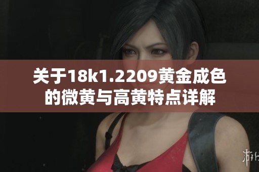 關(guān)于18k1.2209黃金成色的微黃與高黃特點(diǎn)詳解