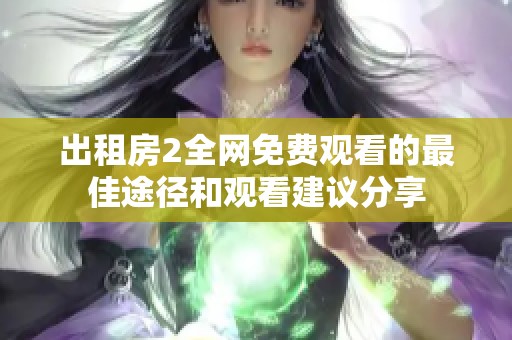 出租房2全網(wǎng)免費(fèi)觀看的最佳途徑和觀看建議分享