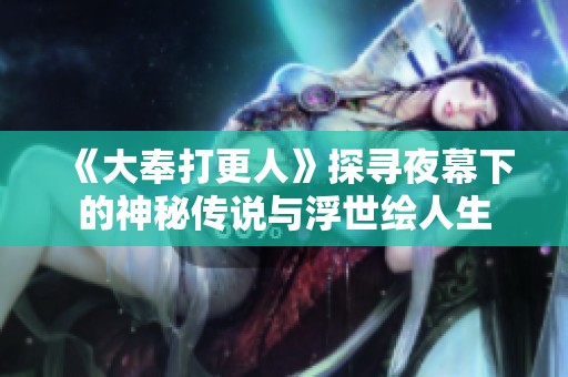 《大奉打更人》探尋夜幕下的神秘傳說與浮世繪人生