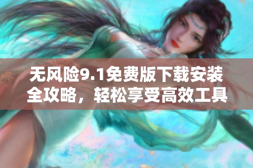 無風(fēng)險(xiǎn)9.1免費(fèi)版下載安裝全攻略，輕松享受高效工具體驗(yàn)