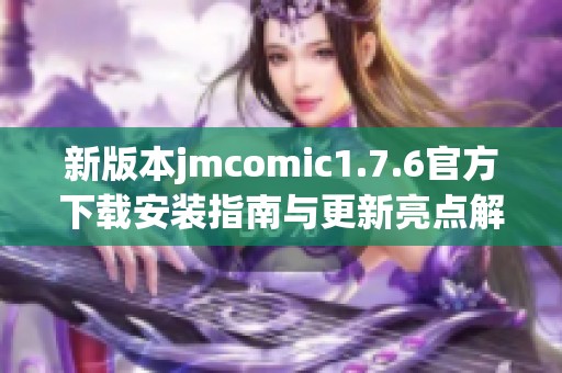 新版本jmcomic1.7.6官方下載安裝指南與更新亮點(diǎn)解析