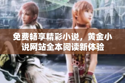 免費暢享精彩小說，黃金小說網站全本閱讀新體驗