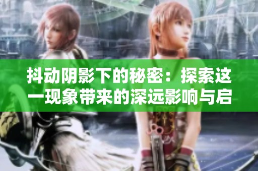 抖動(dòng)陰影下的秘密：探索這一現(xiàn)象帶來(lái)的深遠(yuǎn)影響與啟示