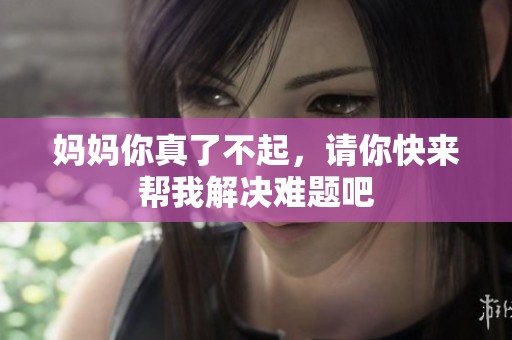 媽媽你真了不起，請(qǐng)你快來(lái)幫我解決難題吧