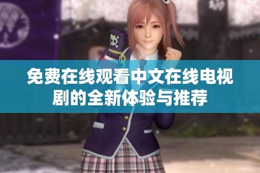 免費(fèi)在線(xiàn)觀(guān)看中文在線(xiàn)電視劇的全新體驗(yàn)與推薦 免費(fèi)在線(xiàn)觀(guān)看中文在線(xiàn)電視劇的全新體驗(yàn)與推薦