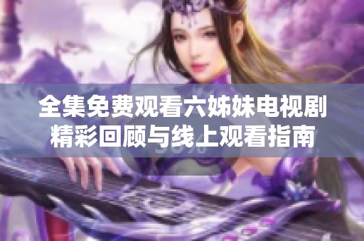 全集免費觀看六姊妹電視劇精彩回顧與線上觀看指南