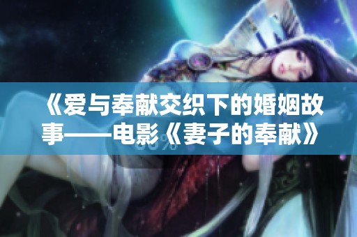 《愛(ài)與奉獻(xiàn)交織下的婚姻故事——電影《妻子的奉獻(xiàn)》深度解析》
