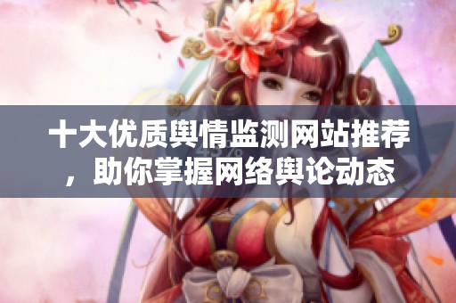 十大優(yōu)質(zhì)輿情監(jiān)測(cè)網(wǎng)站推薦，助你掌握網(wǎng)絡(luò)輿論動(dòng)態(tài)