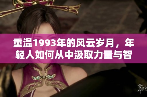 重溫1993年的風(fēng)云歲月，年輕人如何從中汲取力量與智慧