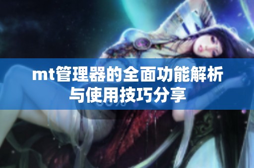 mt管理器的全面功能解析與使用技巧分享