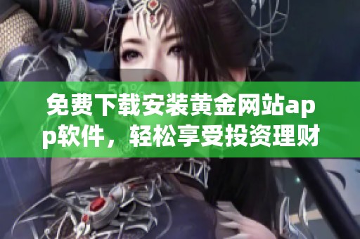 免費(fèi)下載安裝黃金網(wǎng)站app軟件，輕松享受投資理財(cái)新體驗(yàn)