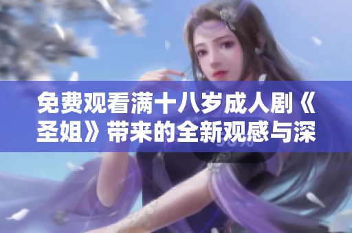 免費(fèi)觀看滿(mǎn)十八歲成人劇《圣姐》帶來(lái)的全新觀感與深刻故事