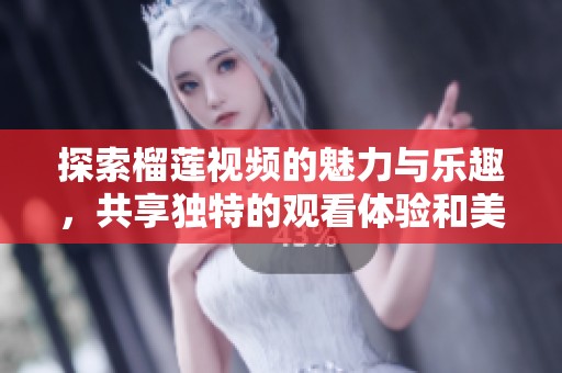 探索榴蓮視頻的魅力與樂趣，共享獨特的觀看體驗和美食文化