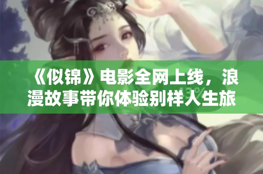 《似錦》電影全網(wǎng)上線，浪漫故事帶你體驗(yàn)別樣人生旅程