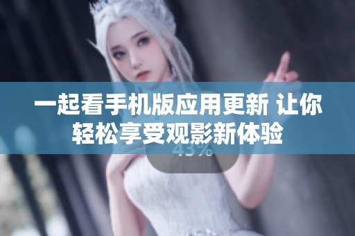 一起看手機版應(yīng)用更新 讓你輕松享受觀影新體驗