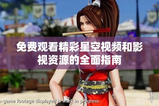 免費(fèi)觀看精彩星空視頻和影視資源的全面指南