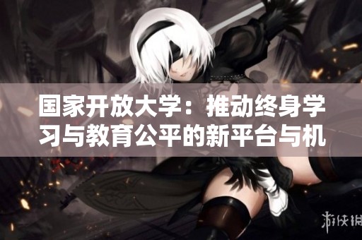 國家開放大學：推動終身學習與教育公平的新平臺與機遇