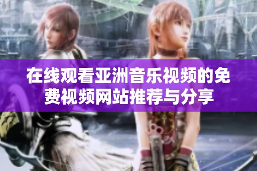 在線觀看亞洲音樂視頻的免費視頻網(wǎng)站推薦與分享