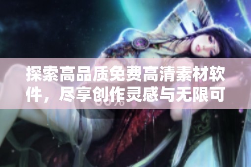 探索高品質(zhì)免費(fèi)高清素材軟件，盡享創(chuàng)作靈感與無限可能