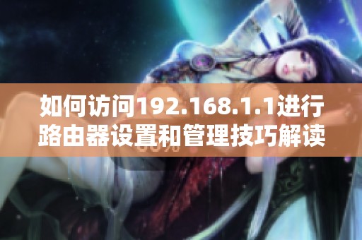 如何訪問(wèn)192.168.1.1進(jìn)行路由器設(shè)置和管理技巧解讀