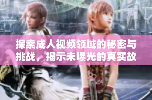 探索成人視頻領(lǐng)域的秘密與挑戰(zhàn)，揭示未曝光的真實故事
