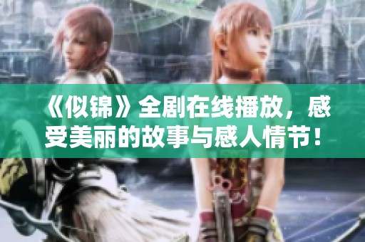 《似錦》全劇在線播放，感受美麗的故事與感人情節(jié)！