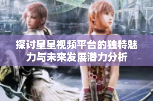 探討星星視頻平臺的獨特魅力與未來發(fā)展?jié)摿Ψ治? title=
