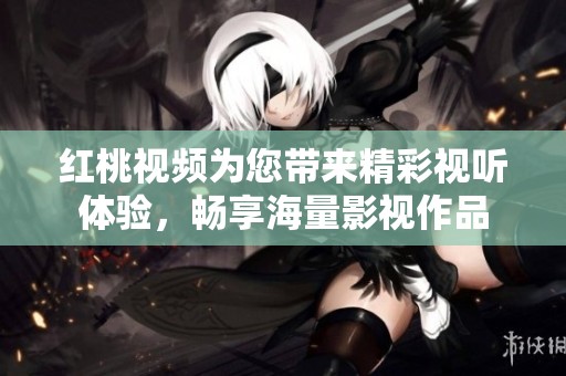 紅桃視頻為您帶來精彩視聽體驗，暢享海量影視作品