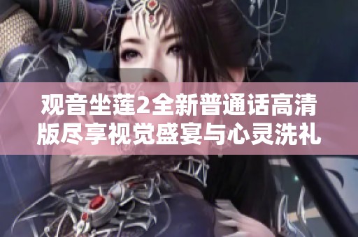 觀音坐蓮2全新普通話高清版盡享視覺(jué)盛宴與心靈洗禮