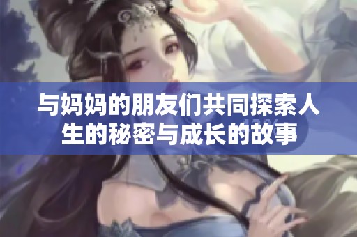 與媽媽的朋友們共同探索人生的秘密與成長的故事