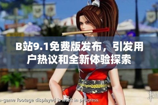 B站9.1免費版發(fā)布，引發(fā)用戶熱議和全新體驗探索