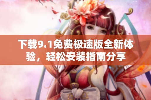下載9.1免費(fèi)極速版全新體驗，輕松安裝指南分享