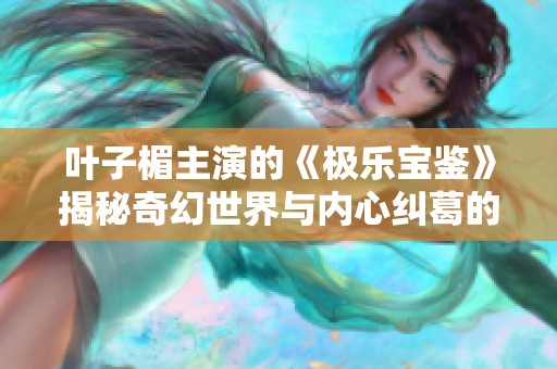 葉子楣主演的《極樂寶鑒》揭秘奇幻世界與內心糾葛的精彩劇情