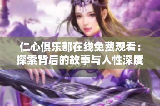 仁心俱樂部在線免費(fèi)觀看：探索背后的故事與人性深度呈現(xiàn)